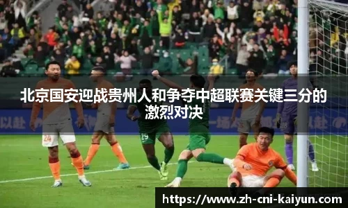 北京国安迎战贵州人和争夺中超联赛关键三分的激烈对决
